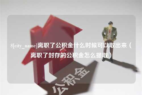 平凉离职了公积金什么时候可以取出来（离职了封存的公积金怎么提取）