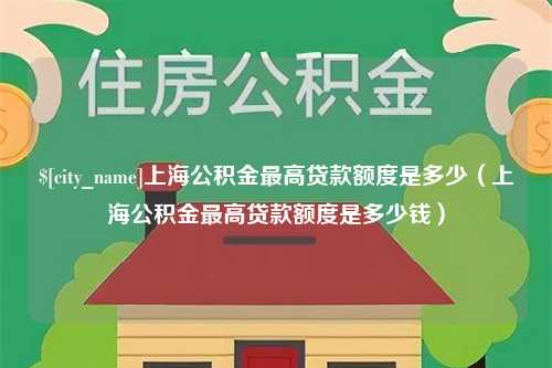 平凉上海公积金最高贷款额度是多少（上海公积金最高贷款额度是多少钱）